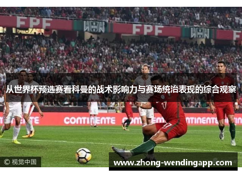 从世界杯预选赛看科曼的战术影响力与赛场统治表现的综合观察