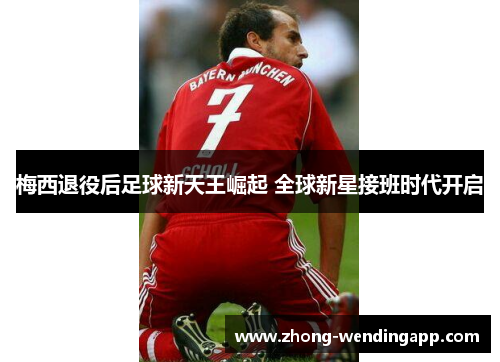 梅西退役后足球新天王崛起 全球新星接班时代开启 梅西退役后足球新天王崛起 全球新星接班时代开启