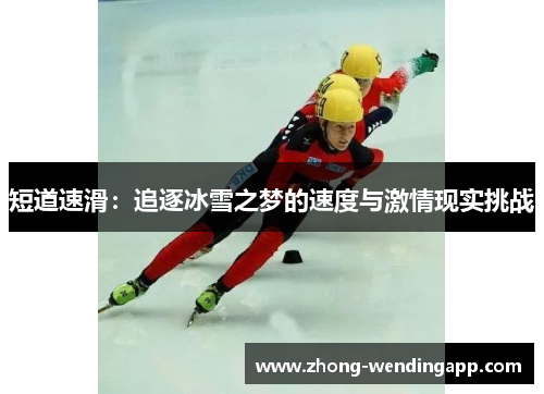短道速滑:追逐冰雪之梦的速度与激情现实挑战 短道速滑:追逐冰雪之梦的速度与激情现实挑战
