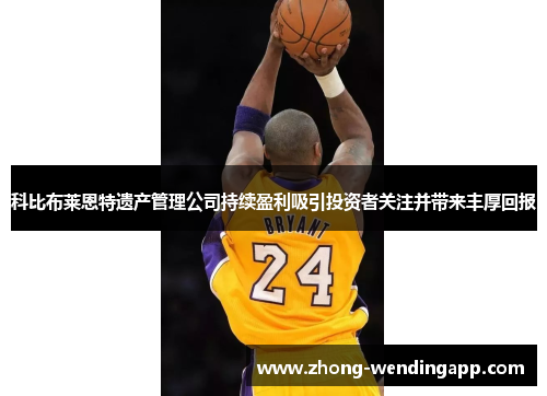 科比布莱恩特遗产管理公司持续盈利吸引投资者关注并带来丰厚回报 科比布莱恩特遗产管理公司持续盈利吸引投资者关注并带来丰厚回报