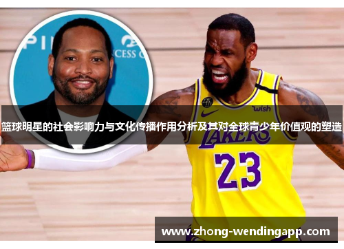 篮球明星的社会影响力与文化传播作用分析及其对全球青少年价值观的塑造 篮球明星的社会影响力与文化传播作用分析及其对全球青少年价值观的塑造