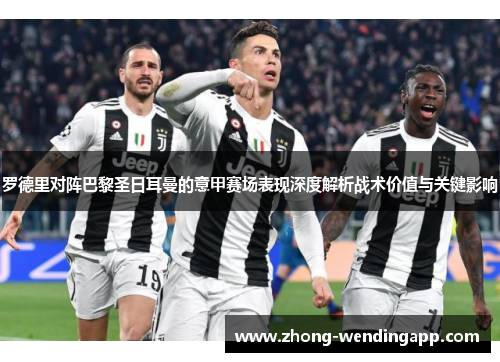 罗德里对阵巴黎圣日耳曼的意甲赛场表现深度解析战术价值与关键影响 罗德里对阵巴黎圣日耳曼的意甲赛场表现深度解析战术价值与关键影响