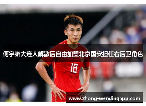 何宇鹏大连人解散后自由加盟北京国安担任右后卫角色 何宇鹏大连人解散后自由加盟北京国安担任右后卫角色