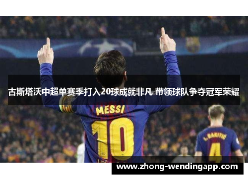 古斯塔沃中超单赛季打入20球成就非凡 带领球队争夺冠军荣耀 古斯塔沃中超单赛季打入20球成就非凡 带领球队争夺冠军荣耀
