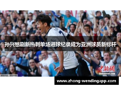 孙兴慜刷新热刺单场进球纪录成为亚洲球员新标杆 孙兴慜刷新热刺单场进球纪录成为亚洲球员新标杆