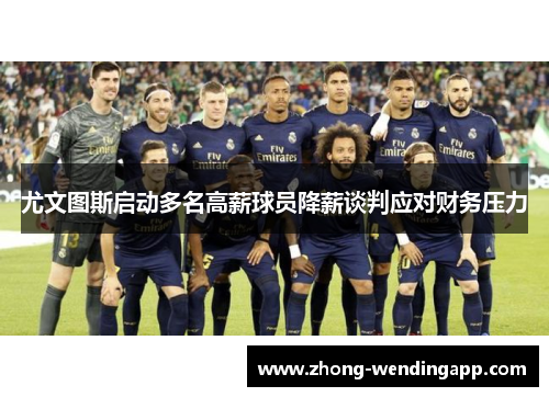 尤文图斯启动多名高薪球员降薪谈判应对财务压力 尤文图斯启动多名高薪球员降薪谈判应对财务压力