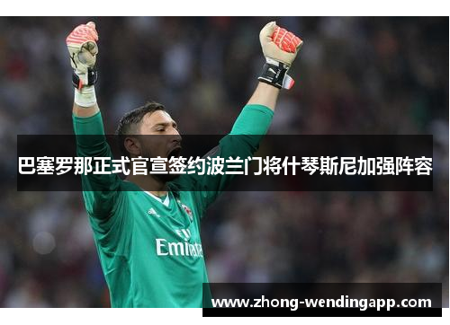 巴塞罗那正式官宣签约波兰门将什琴斯尼加强阵容 巴塞罗那正式官宣签约波兰门将什琴斯尼加强阵容