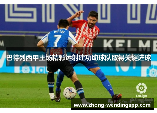 巴特列西甲主场精彩远射建功助球队取得关键进球 巴特列西甲主场精彩远射建功助球队取得关键进球