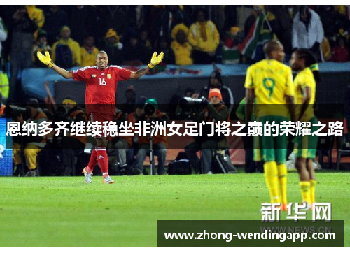 恩纳多齐继续稳坐非洲女足门将之巅的荣耀之路