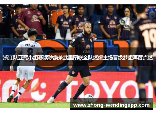 浙江队亚冠小组赛读秒绝杀武里南联全队燃爆主场晋级梦想再度点燃 浙江队亚冠小组赛读秒绝杀武里南联全队燃爆主场晋级梦想再度点燃