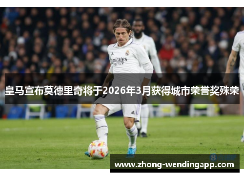 皇马宣布莫德里奇将于2026年3月获得城市荣誉奖殊荣 皇马宣布莫德里奇将于2026年3月获得城市荣誉奖殊荣