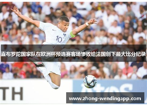直布罗陀国家队在欧洲杯预选赛客场惨败给法国创下最大比分纪录