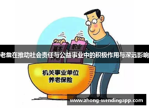 老詹在推动社会责任与公益事业中的积极作用与深远影响