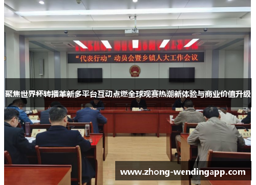 聚焦世界杯转播革新多平台互动点燃全球观赛热潮新体验与商业价值升级 聚焦世界杯转播革新多平台互动点燃全球观赛热潮新体验与商业价值升级