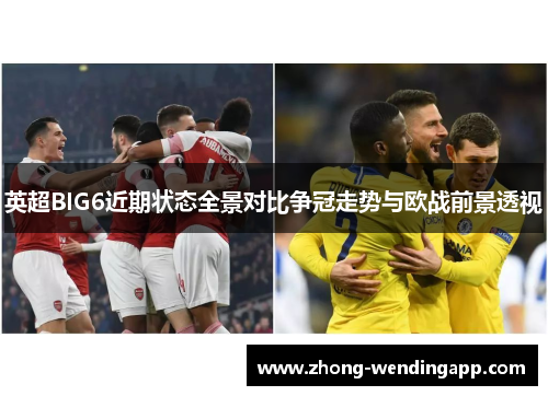 英超BIG6近期状态全景对比争冠走势与欧战前景透视