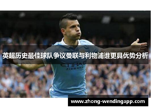 英超历史最佳球队争议曼联与利物浦谁更具优势分析