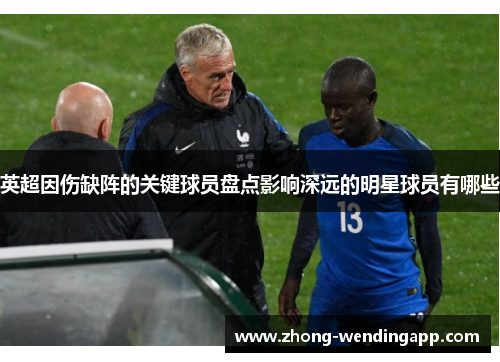 英超因伤缺阵的关键球员盘点影响深远的明星球员有哪些