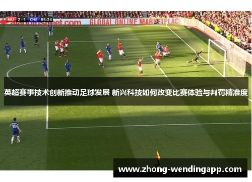 英超赛事技术创新推动足球发展 新兴科技如何改变比赛体验与判罚精准度