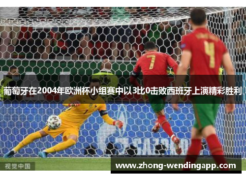 葡萄牙在2004年欧洲杯小组赛中以3比0击败西班牙上演精彩胜利