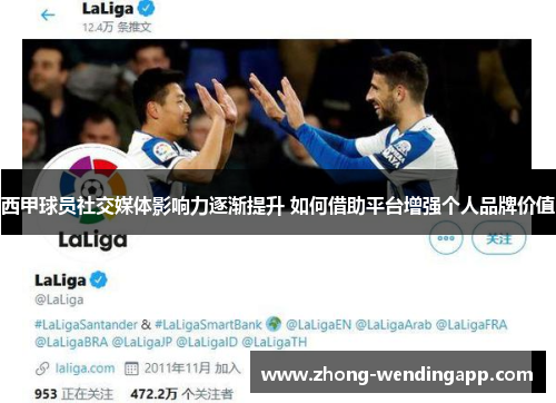 西甲球员社交媒体影响力逐渐提升 如何借助平台增强个人品牌价值