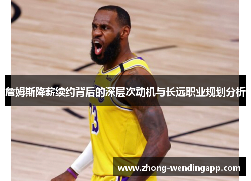 詹姆斯降薪续约背后的深层次动机与长远职业规划分析