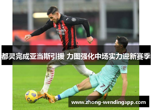 都灵完成亚当斯引援 力图强化中场实力迎新赛季 都灵完成亚当斯引援 力图强化中场实力迎新赛季