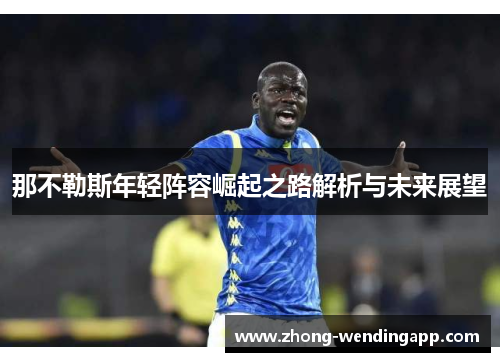 那不勒斯年轻阵容崛起之路解析与未来展望 那不勒斯年轻阵容崛起之路解析与未来展望