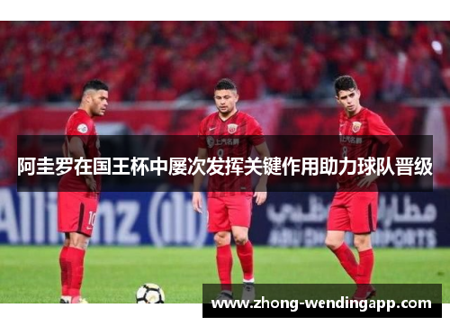 阿圭罗在国王杯中屡次发挥关键作用助力球队晋级 阿圭罗在国王杯中屡次发挥关键作用助力球队晋级