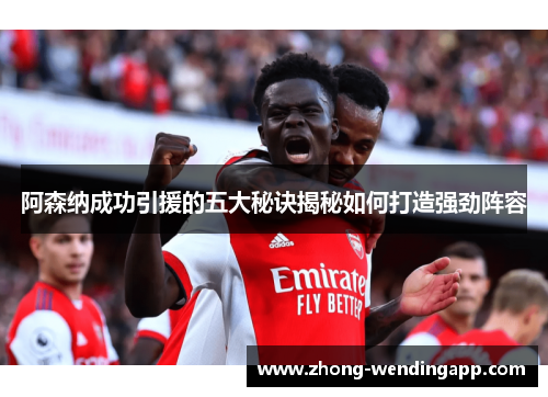 阿森纳成功引援的五大秘诀揭秘如何打造强劲阵容 阿森纳成功引援的五大秘诀揭秘如何打造强劲阵容