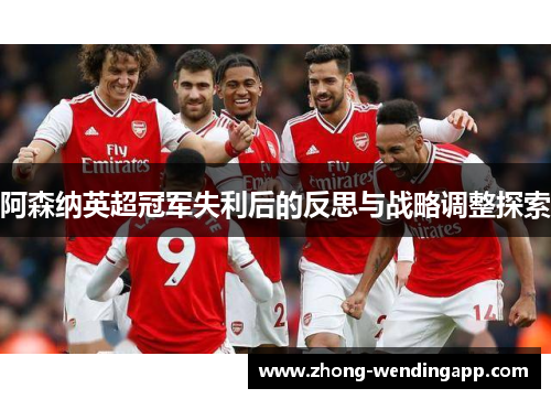 阿森纳英超冠军失利后的反思与战略调整探索 阿森纳英超冠军失利后的反思与战略调整探索