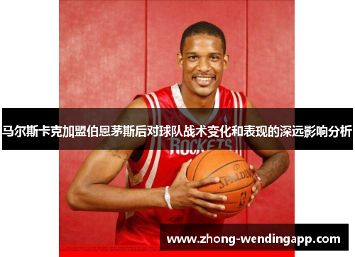 马尔斯卡克加盟伯恩茅斯后对球队战术变化和表现的深远影响分析 马尔斯卡克加盟伯恩茅斯后对球队战术变化和表现的深远影响分析