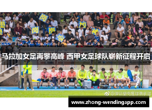 马拉加女足再攀高峰 西甲女足球队崭新征程开启 马拉加女足再攀高峰 西甲女足球队崭新征程开启