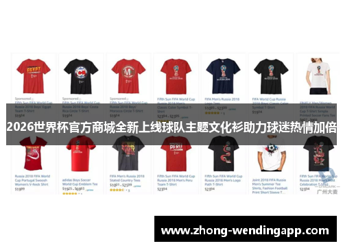 2026世界杯官方商城全新上线球队主题文化衫助力球迷热情加倍 2026世界杯官方商城全新上线球队主题文化衫助力球迷热情加倍