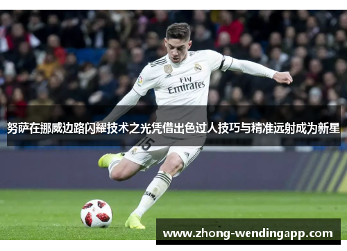 努萨在挪威边路闪耀技术之光凭借出色过人技巧与精准远射成为新星 努萨在挪威边路闪耀技术之光凭借出色过人技巧与精准远射成为新星