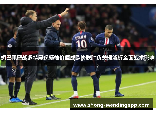 姆巴佩鏖战多特展现领袖价值成欧协联胜负关键解析全面战术影响