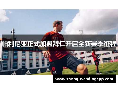 帕利尼亚正式加盟拜仁开启全新赛季征程 帕利尼亚正式加盟拜仁开启全新赛季征程