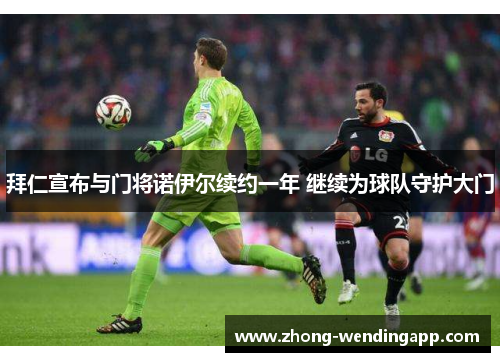 拜仁宣布与门将诺伊尔续约一年 继续为球队守护大门 拜仁宣布与门将诺伊尔续约一年 继续为球队守护大门