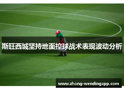 斯旺西城坚持地面控球战术表现波动分析