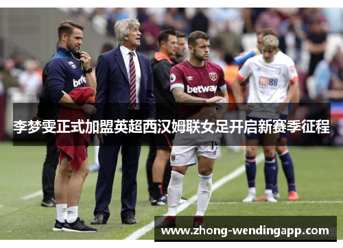 李梦雯正式加盟英超西汉姆联女足开启新赛季征程 李梦雯正式加盟英超西汉姆联女足开启新赛季征程