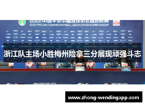 浙江队主场小胜梅州险拿三分展现顽强斗志 浙江队主场小胜梅州险拿三分展现顽强斗志