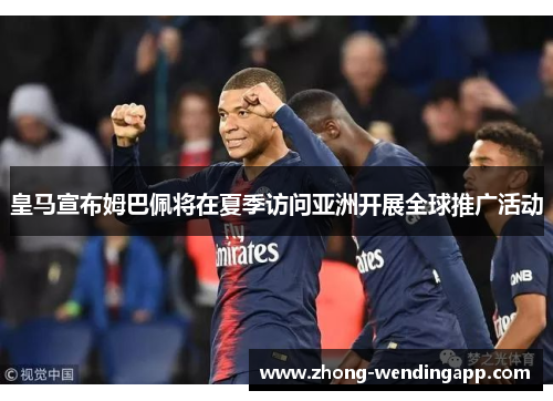 皇马宣布姆巴佩将在夏季访问亚洲开展全球推广活动 皇马宣布姆巴佩将在夏季访问亚洲开展全球推广活动