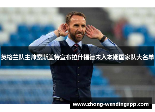 英格兰队主帅索斯盖特宣布拉什福德未入本期国家队大名单