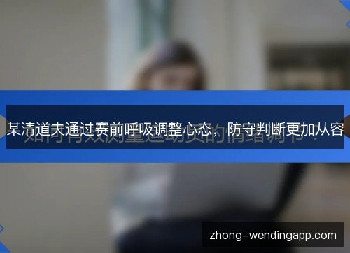 某清道夫通过赛前呼吸调整心态,防守判断更加从容 某清道夫通过赛前呼吸调整心态,防守判断更加从容