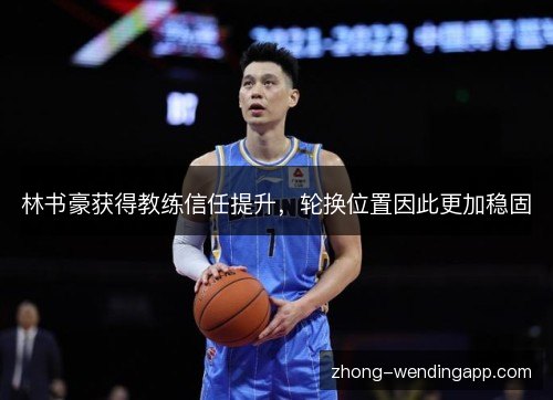 林书豪获得教练信任提升,轮换位置因此更加稳固 林书豪获得教练信任提升,轮换位置因此更加稳固