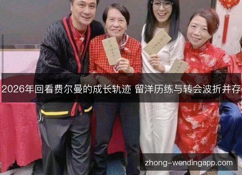 2026年回看费尔曼的成长轨迹 留洋历练与转会波折并存